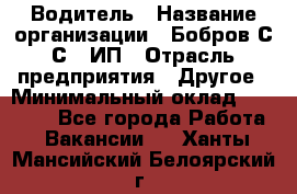 Водитель › Название организации ­ Бобров С.С., ИП › Отрасль предприятия ­ Другое › Минимальный оклад ­ 25 000 - Все города Работа » Вакансии   . Ханты-Мансийский,Белоярский г.